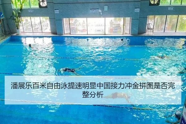 潘展乐百米自由泳提速明显中国接力冲金拼图是否完整分析