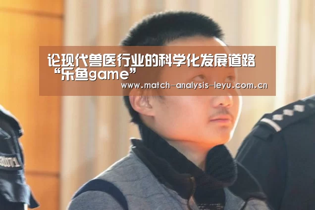 论现代兽医行业的科学化发展道路“乐鱼game”(图2) 乐鱼game