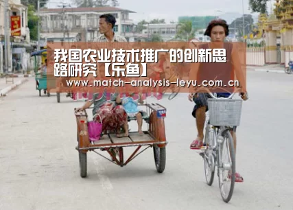 我国农业技术推广的创新思路研究【乐鱼】(图1) 乐鱼